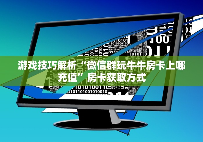 游戏技巧解析“微信群玩牛牛房卡上哪充值”房卡获取方式