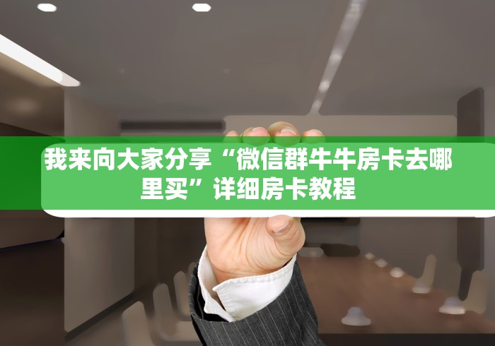 我来向大家分享“微信群牛牛房卡去哪里买”详细房卡教程