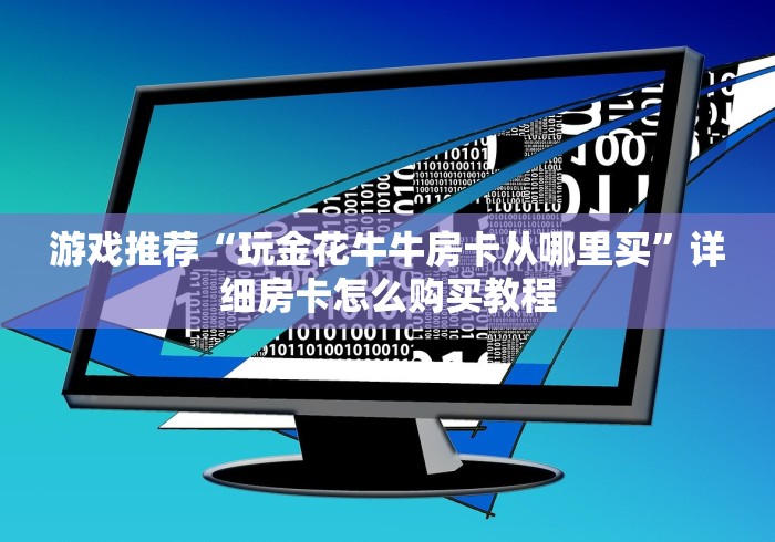 游戏推荐“玩金花牛牛房卡从哪里买”详细房卡怎么购买教程