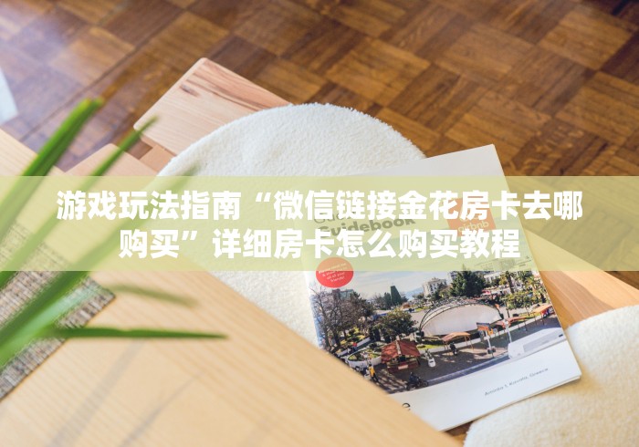 游戏玩法指南“微信链接金花房卡去哪购买”详细房卡怎么购买教程