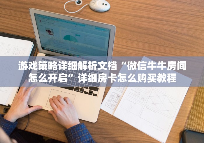 游戏策略详细解析文档“微信牛牛房间怎么开启”详细房卡怎么购买教程