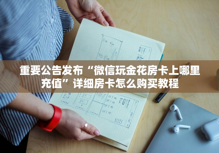 重要公告发布“微信玩金花房卡上哪里充值”详细房卡怎么购买教程