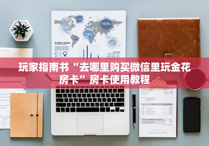 玩家指南书“去哪里购买微信里玩金花房卡”房卡使用教程 玩家指南书“去哪里购买微信里玩金花房卡”房卡使用教程