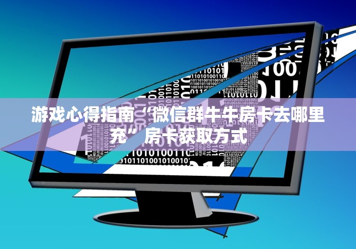 游戏心得指南“微信群牛牛房卡去哪里充”房卡获取方式