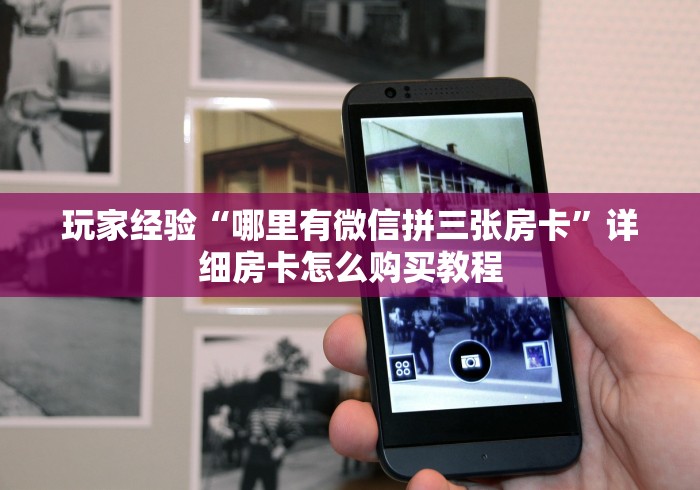玩家经验“哪里有微信拼三张房卡”详细房卡怎么购买教程 玩家经验“哪里有微信拼三张房卡”详细房卡怎么购买教程