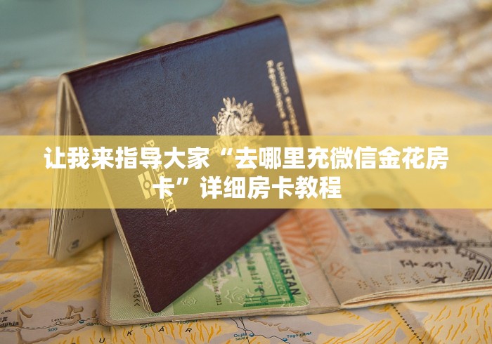 让我来指导大家“去哪里充微信金花房卡”详细房卡教程 让我来指导大家“去哪里充微信金花房卡”详细房卡教程