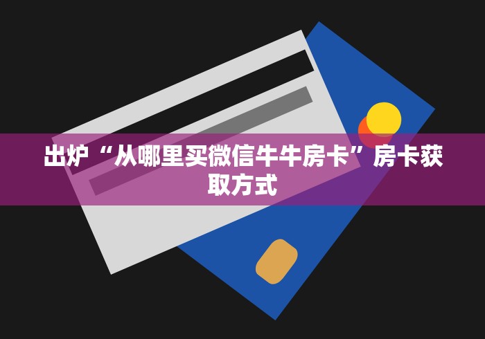 出炉“从哪里买微信牛牛房卡”房卡获取方式