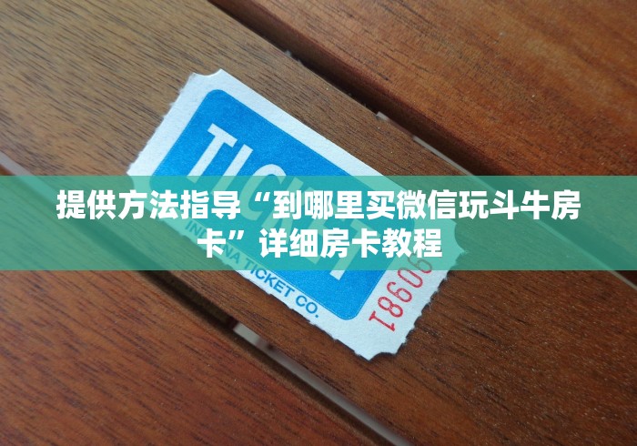 提供方法指导“到哪里买微信玩斗牛房卡”详细房卡教程 提供方法指导“到哪里买微信玩斗牛房卡”详细房卡教程