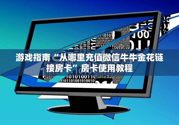 游戏指南“从哪里充值微信牛牛金花链接房卡”房卡使用教程 游戏指南“从哪里充值微信牛牛金花链接房卡”房卡使用教程