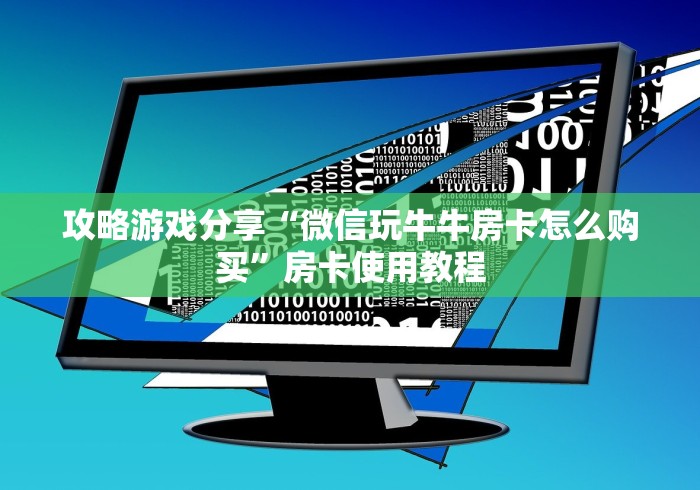 攻略游戏分享“微信玩牛牛房卡怎么购买”房卡使用教程