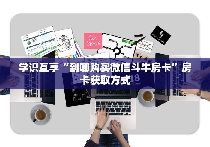 学识互享“到哪购买微信斗牛房卡”房卡获取方式