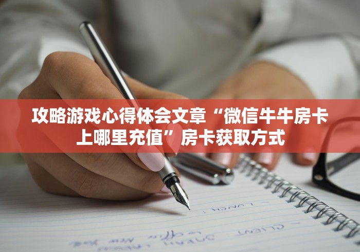 攻略游戏心得体会文章“微信牛牛房卡上哪里充值”房卡获取方式