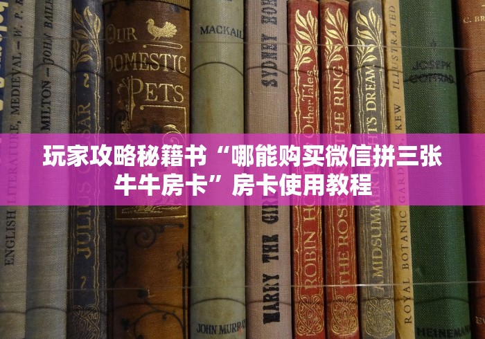 玩家攻略秘籍书“哪能购买微信拼三张牛牛房卡”房卡使用教程