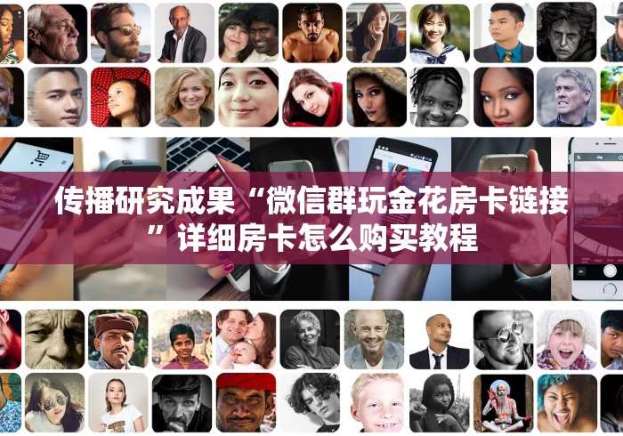 传播研究成果“微信群玩金花房卡链接”详细房卡怎么购买教程