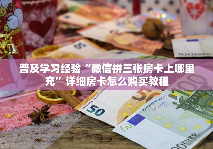 普及学习经验“微信拼三张房卡上哪里充”详细房卡怎么购买教程