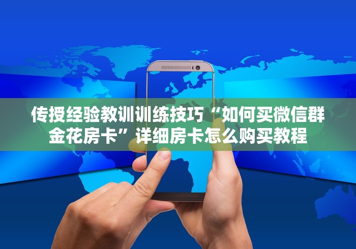 传授经验教训训练技巧“如何买微信群金花房卡”详细房卡怎么购买教程