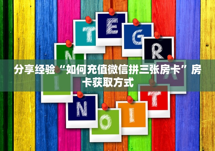 分享经验“如何充值微信拼三张房卡”房卡获取方式