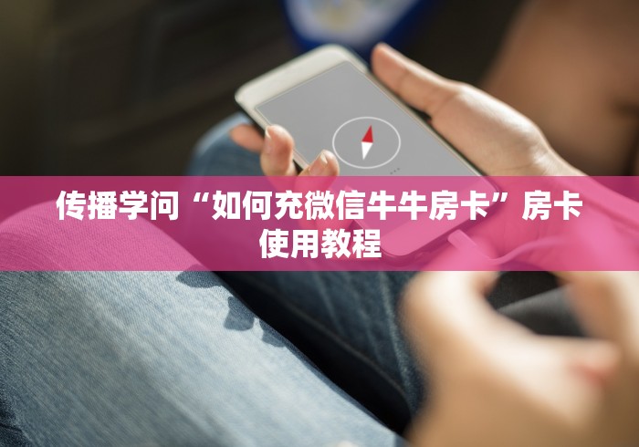 传播学问“如何充微信牛牛房卡”房卡使用教程