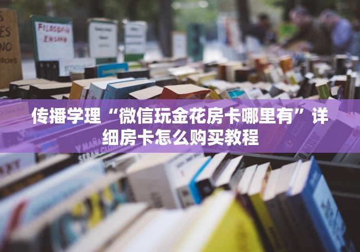 传播学理“微信玩金花房卡哪里有”详细房卡怎么购买教程