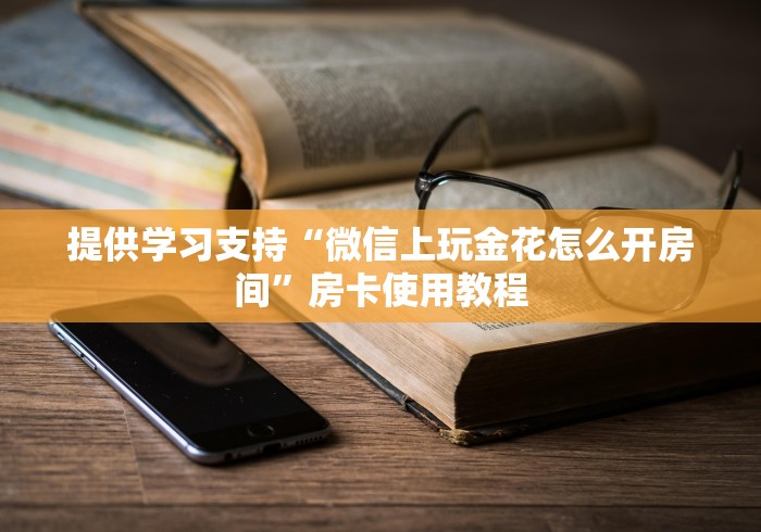 提供学习支持“微信上玩金花怎么开房间”房卡使用教程 提供学习支持“微信上玩金花怎么开房间”房卡使用教程