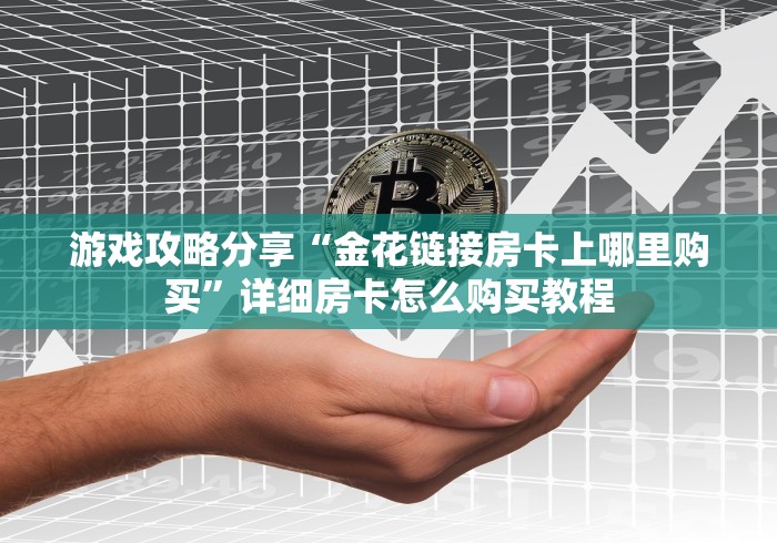 游戏攻略分享“金花链接房卡上哪里购买”详细房卡怎么购买教程 游戏攻略分享“金花链接房卡上哪里购买”详细房卡怎么购买教程