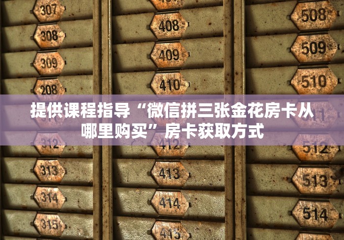 提供课程指导“微信拼三张金花房卡从哪里购买”房卡获取方式
