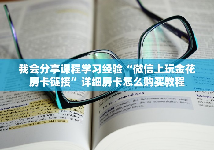 我会分享课程学习经验“微信上玩金花房卡链接”详细房卡怎么购买教程