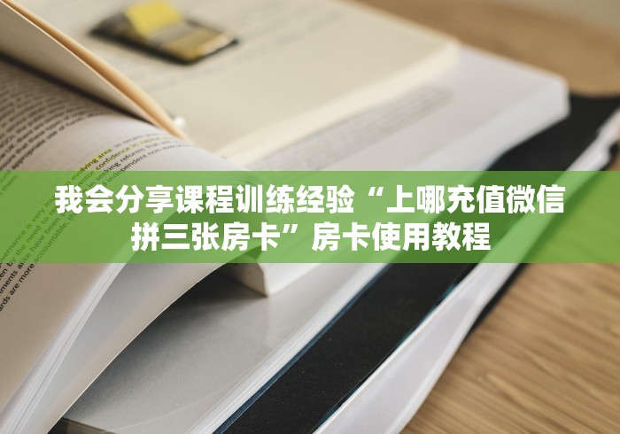 我会分享课程训练经验“上哪充值微信拼三张房卡”房卡使用教程