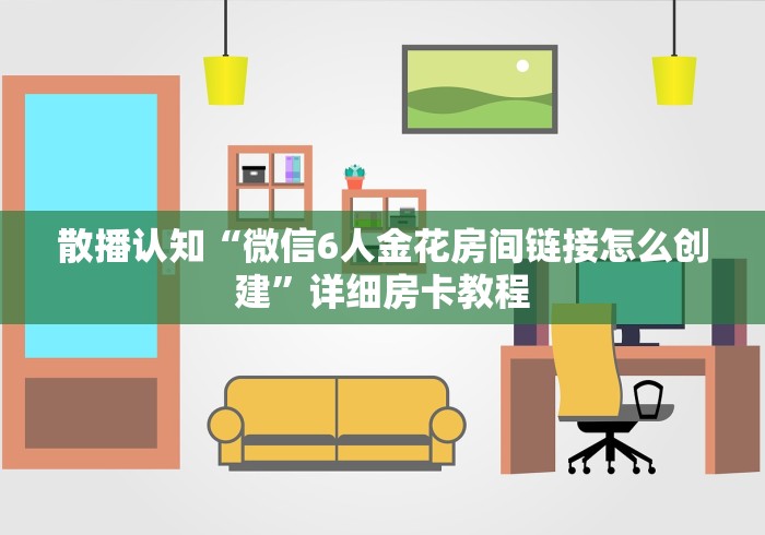 散播认知“微信6人金花房间链接怎么创建”详细房卡教程