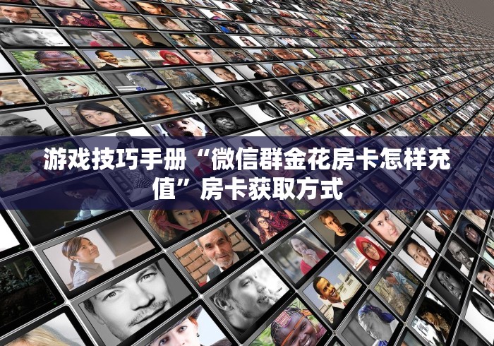 游戏技巧手册“微信群金花房卡怎样充值”房卡获取方式