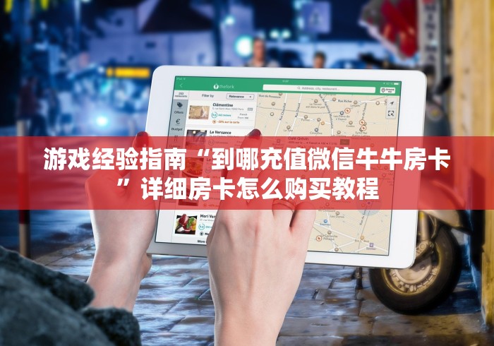游戏经验指南“到哪充值微信牛牛房卡”详细房卡怎么购买教程