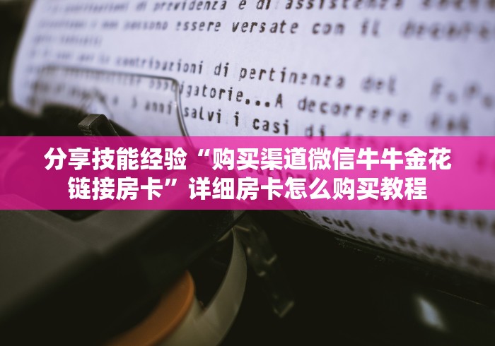 分享技能经验“购买渠道微信牛牛金花链接房卡”详细房卡怎么购买教程