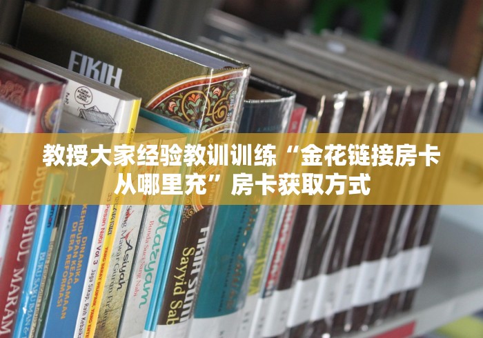教授大家经验教训训练“金花链接房卡从哪里充”房卡获取方式