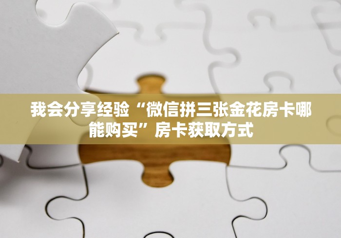 我会分享经验“微信拼三张金花房卡哪能购买”房卡获取方式