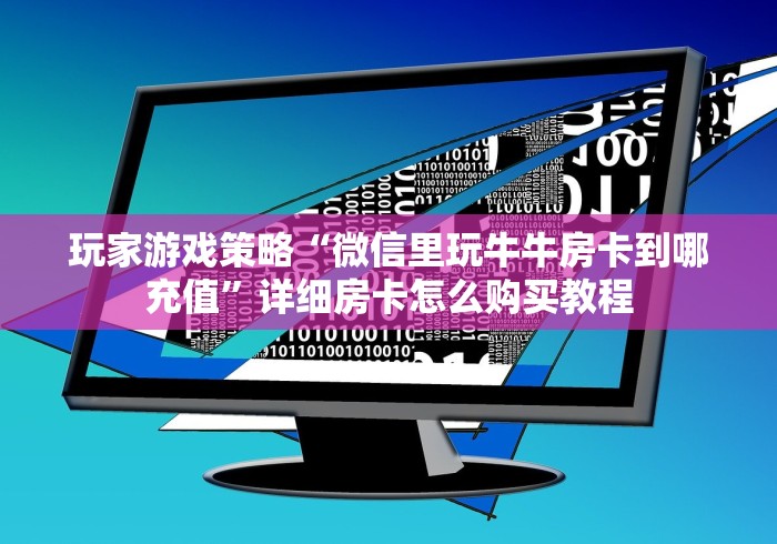 玩家游戏策略“微信里玩牛牛房卡到哪充值”详细房卡怎么购买教程