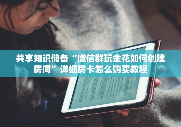 共享知识储备“微信群玩金花如何创建房间”详细房卡怎么购买教程