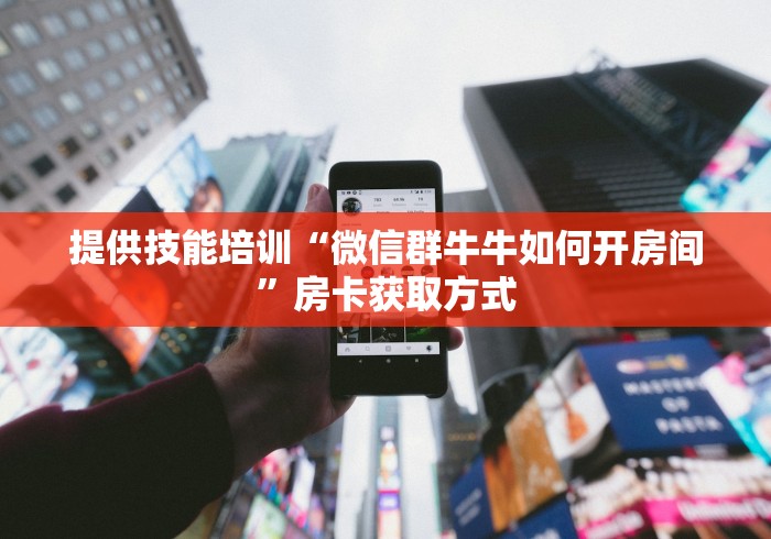 提供技能培训“微信群牛牛如何开房间”房卡获取方式