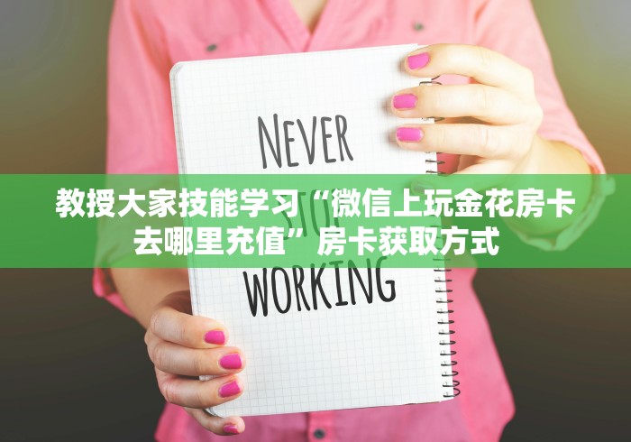 教授大家技能学习“微信上玩金花房卡去哪里充值”房卡获取方式