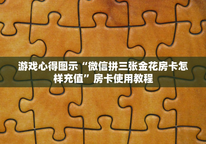 游戏心得图示“微信拼三张金花房卡怎样充值”房卡使用教程