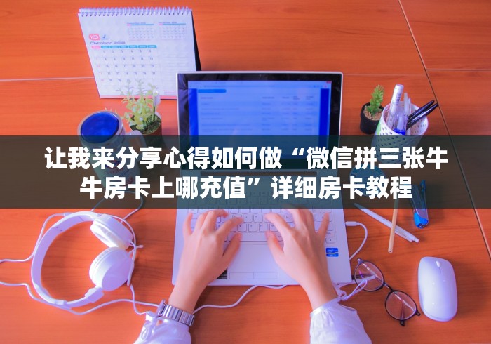 让我来分享心得如何做“微信拼三张牛牛房卡上哪充值”详细房卡教程