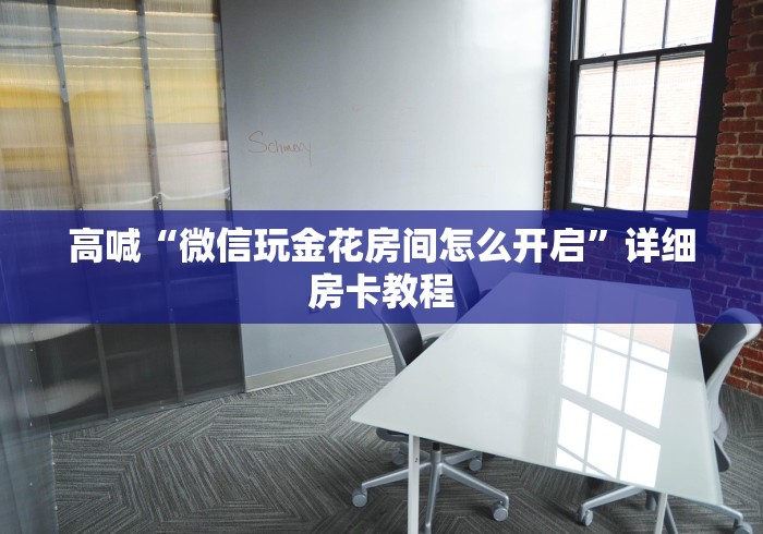 高喊“微信玩金花房间怎么开启”详细房卡教程