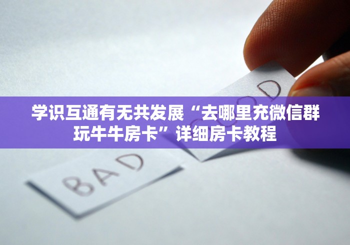 学识互通有无共发展“去哪里充微信群玩牛牛房卡”详细房卡教程