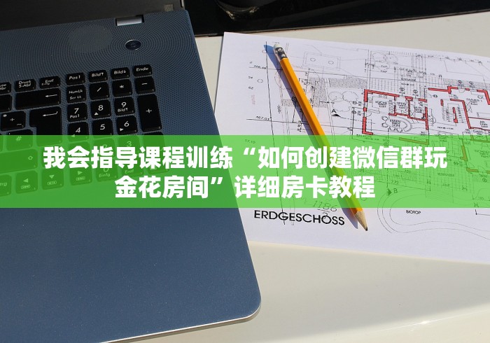我会指导课程训练“如何创建微信群玩金花房间”详细房卡教程