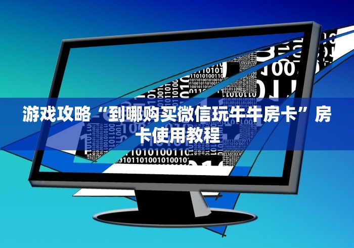 游戏攻略“到哪购买微信玩牛牛房卡”房卡使用教程