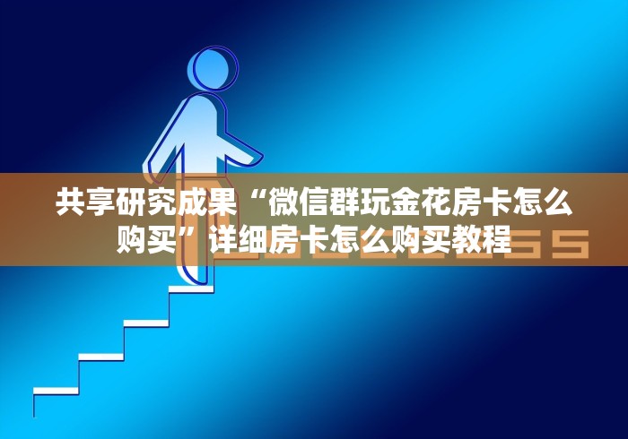 共享研究成果“微信群玩金花房卡怎么购买”详细房卡怎么购买教程