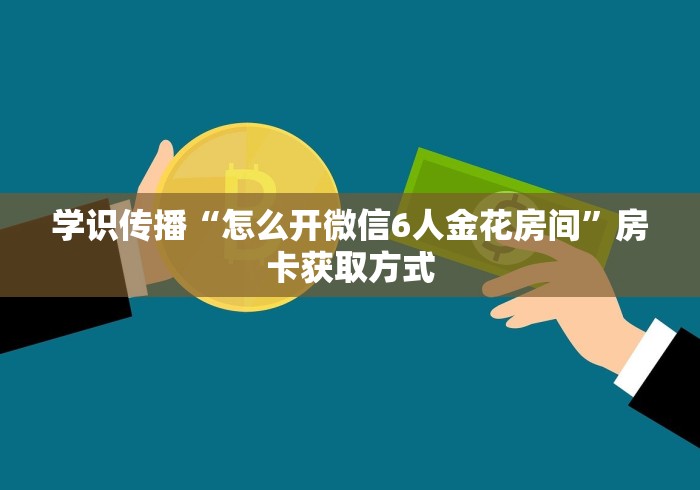 学识传播“怎么开微信6人金花房间”房卡获取方式