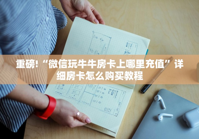 重磅!“微信玩牛牛房卡上哪里充值”详细房卡怎么购买教程 重磅!“微信玩牛牛房卡上哪里充值”详细房卡怎么购买教程