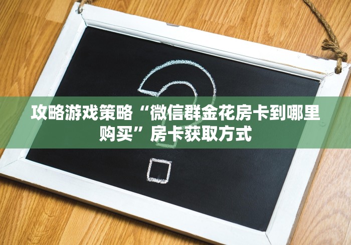 攻略游戏策略“微信群金花房卡到哪里购买”房卡获取方式