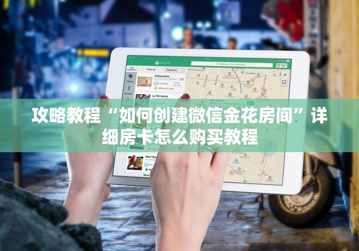 攻略教程“如何创建微信金花房间”详细房卡怎么购买教程