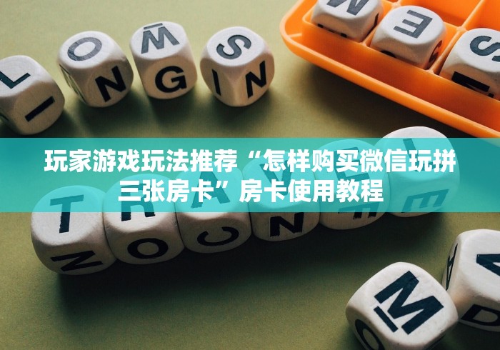 玩家游戏玩法推荐“怎样购买微信玩拼三张房卡”房卡使用教程